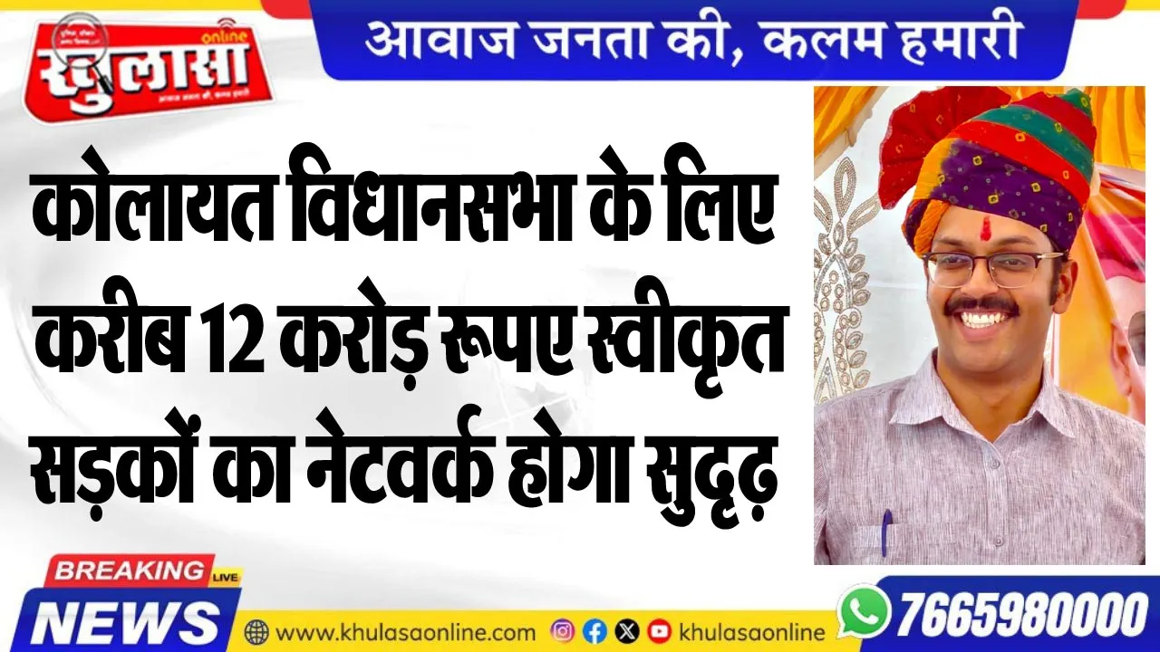 कोलायत विधानसभा के लिए करीब 12 करोड़ रूपए स्वीकृत, सड़कों का नेटवर्क होगा सुदृढ़