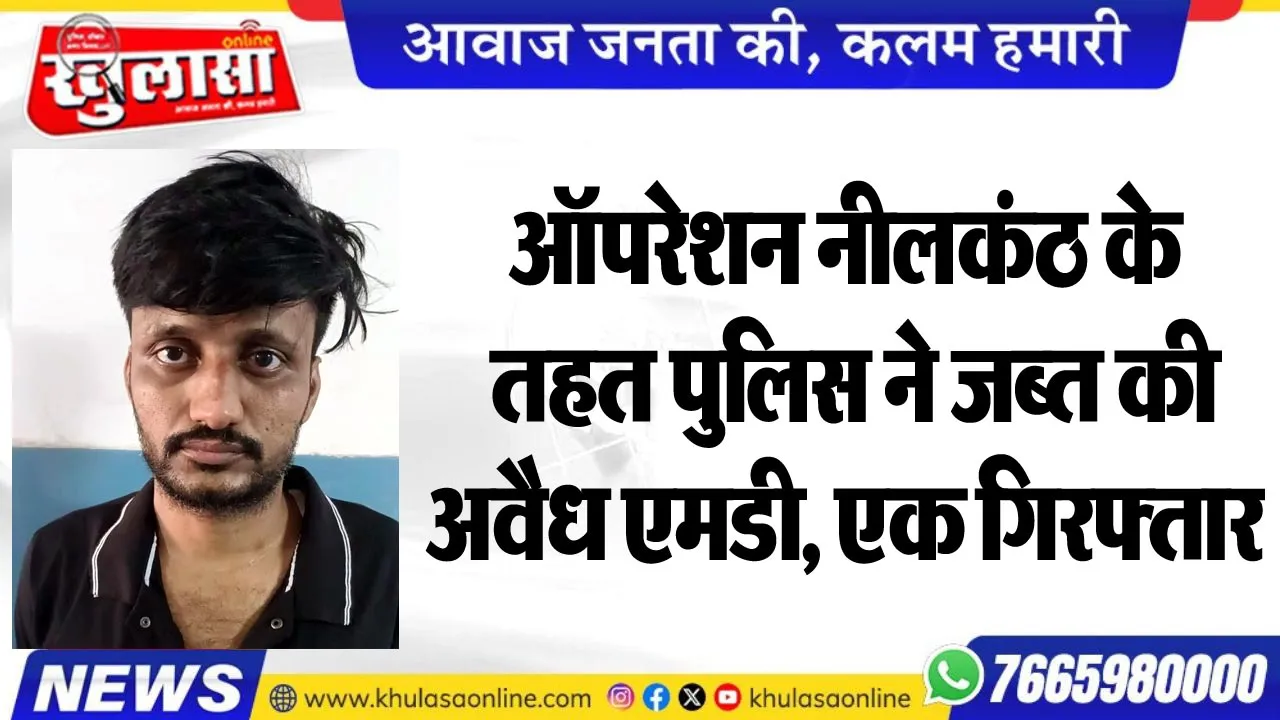 ऑपरेशन नीलकंठ के तहत पुलिस ने जब्त की अवैध एमडी, एक गिरफ्तार