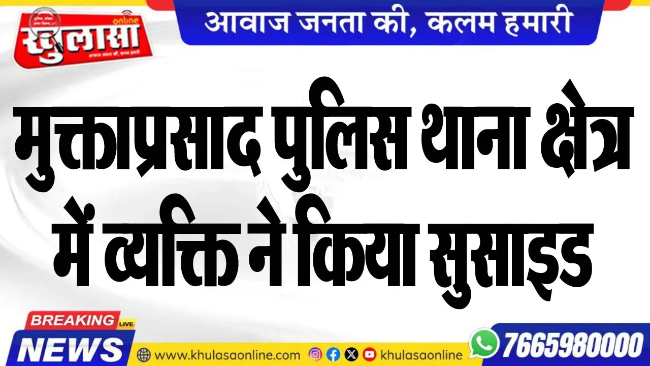 मुक्ताप्रसाद पुलिस थाना क्षेत्र में व्यक्ति ने किया सुसाइड
