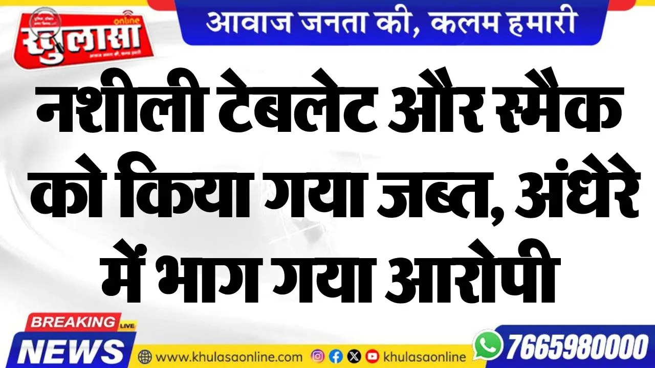 नशीली टेबलेट और स्मैक को किया गया जब्त, अंधेरे में भाग गया आरोपी
