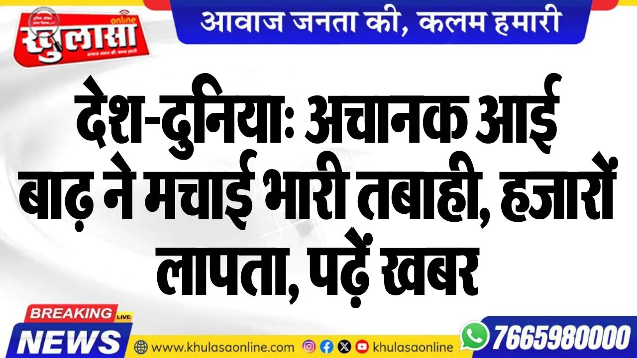 देश-दुनिया: अचानक आई बाढ़ ने मचाई भारी तबाही, हजारों लापता, पढ़़ेें खबर