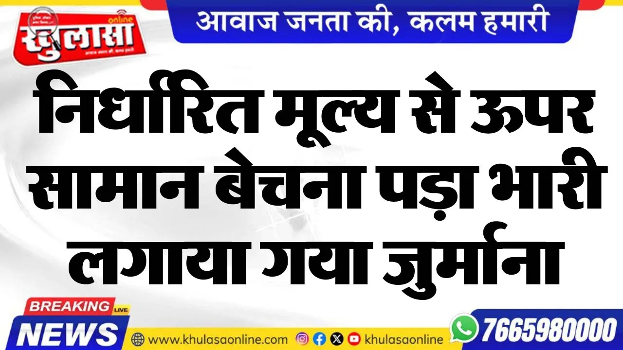 निर्धारित मूल्य से ऊपर सामान बेचना पड़ा भारी, लगाया गया जुर्माना