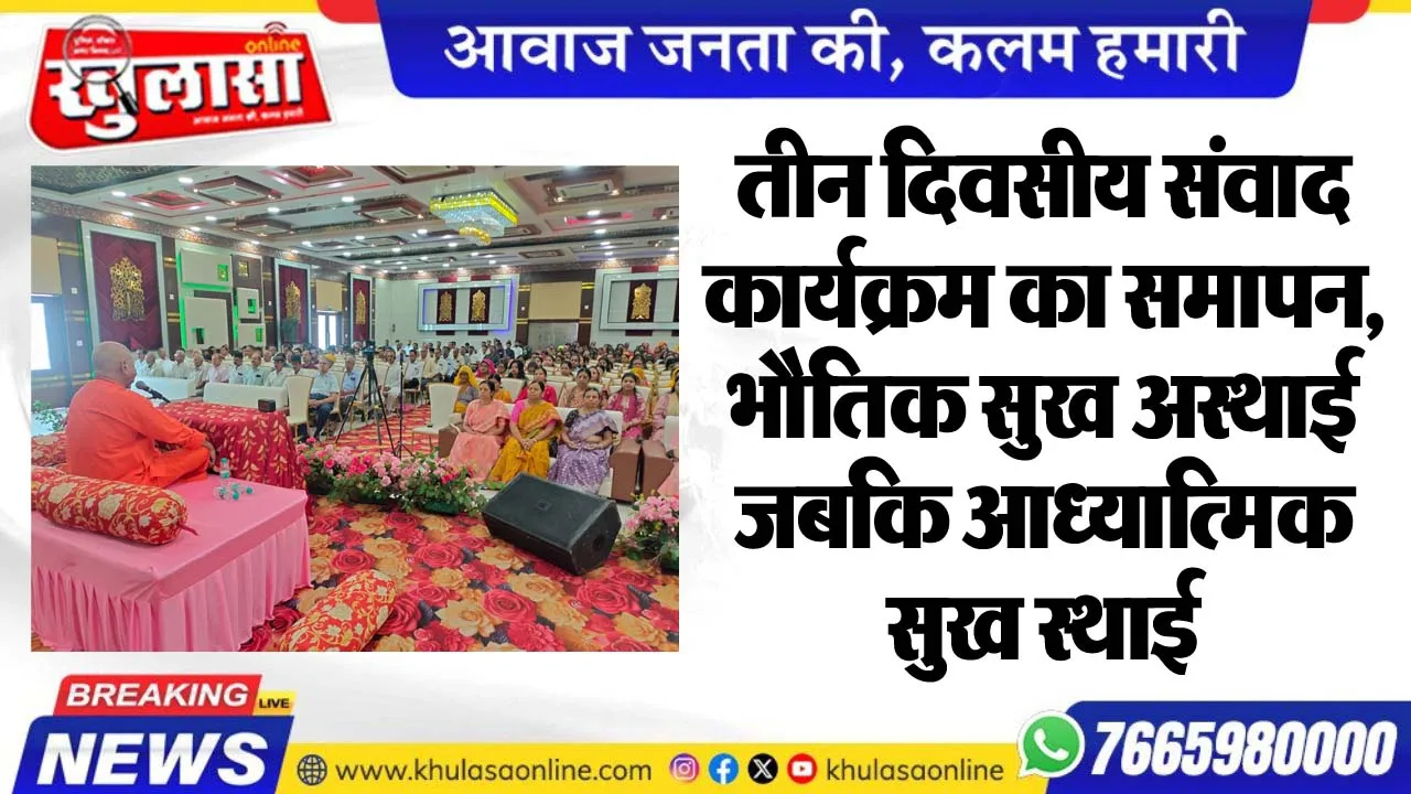 तीन दिवसीय संवाद कार्यक्रम का समापन, भौतिक सुख अस्थाई जबकि आध्यात्मिक सुख स्थाई