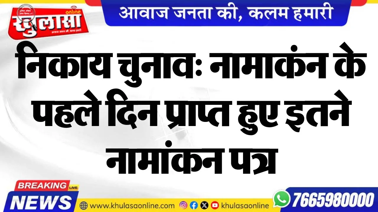 निकाय चुनाव: नामाकंन के पहले दिन प्राप्त हुए इतने नामांकन पत्र
