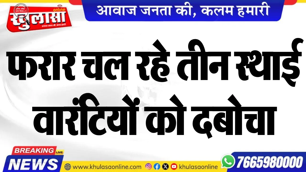 फरार चल रहे तीन स्थाई वारंटियों को दबोचा