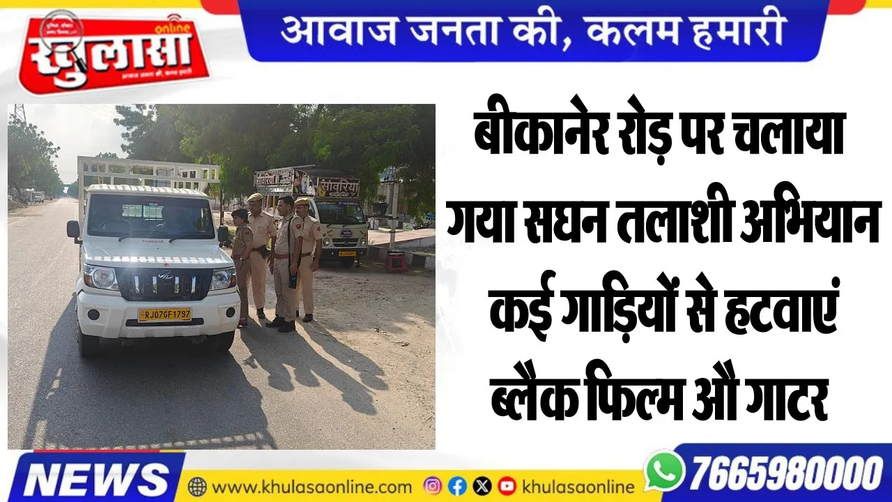 बीकानेर रोड़ पर चलाया गया सघन तलाशी अभियान, कई गाडिय़ों से हटवाएं ब्लैक फिल्म औ गाटर