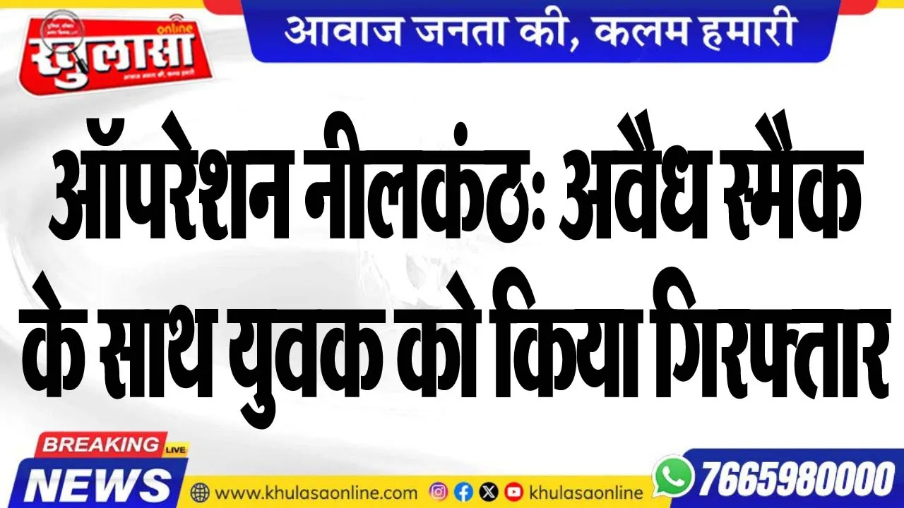 ऑपरेशन नीलकंठ: अवैध स्मैक के साथ युवक को किया गिरफ्तार
