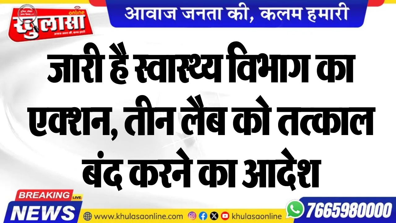 जारी है स्वास्थ्य विभाग का एक्शन, तीन लैब को तत्काल बंद करने का आदेश
