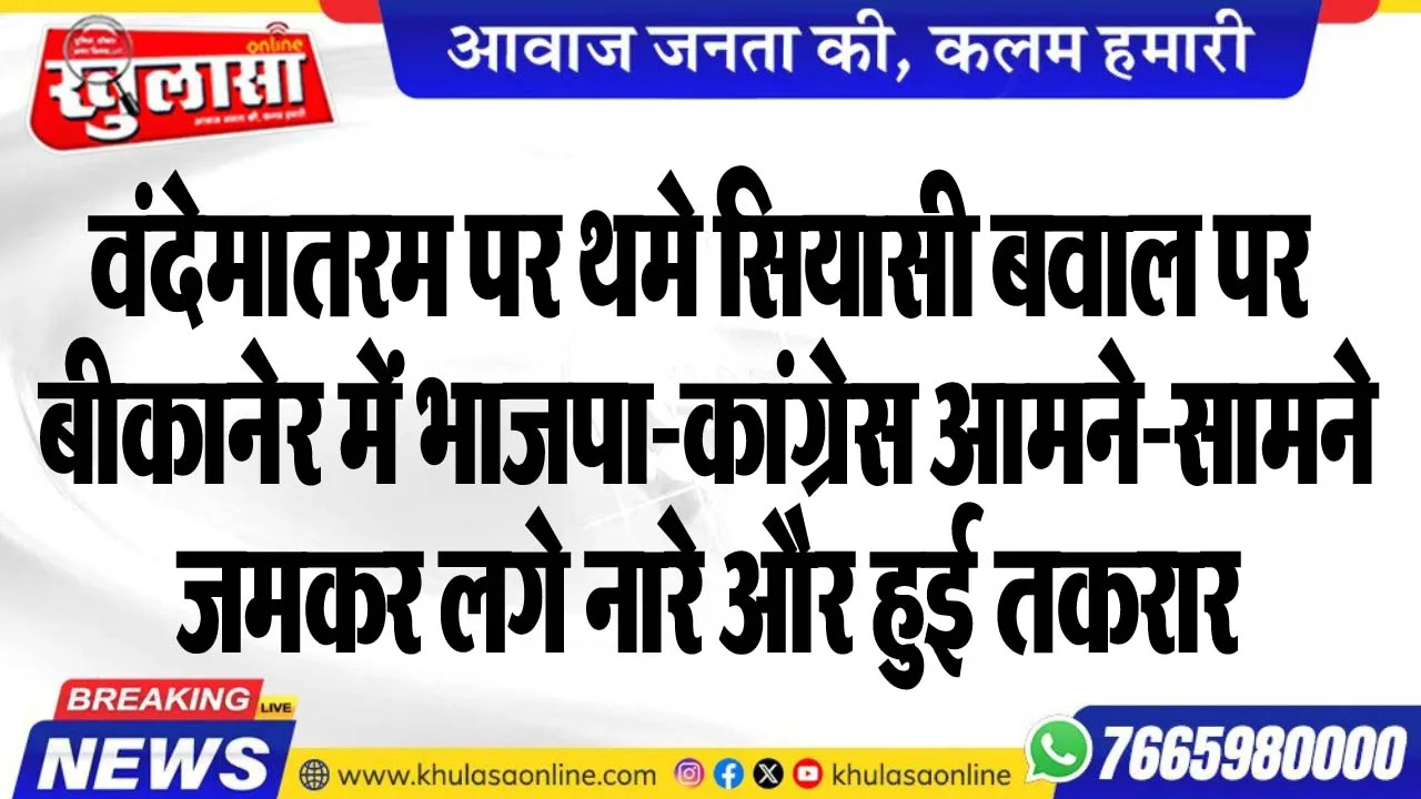 वंदेमातरम पर थमे सियासी बवाल पर बीकानेर में भाजपा-कांग्रेस आमने-सामने, जमकर लगे नारे और हुई तकरार
