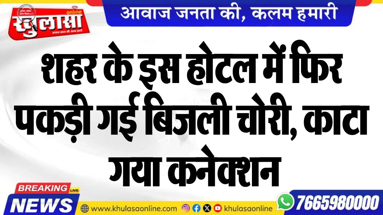 शहर के इस होटल में फिर पकड़ी गई बिजली चोरी, काटा गया कनेक्शन