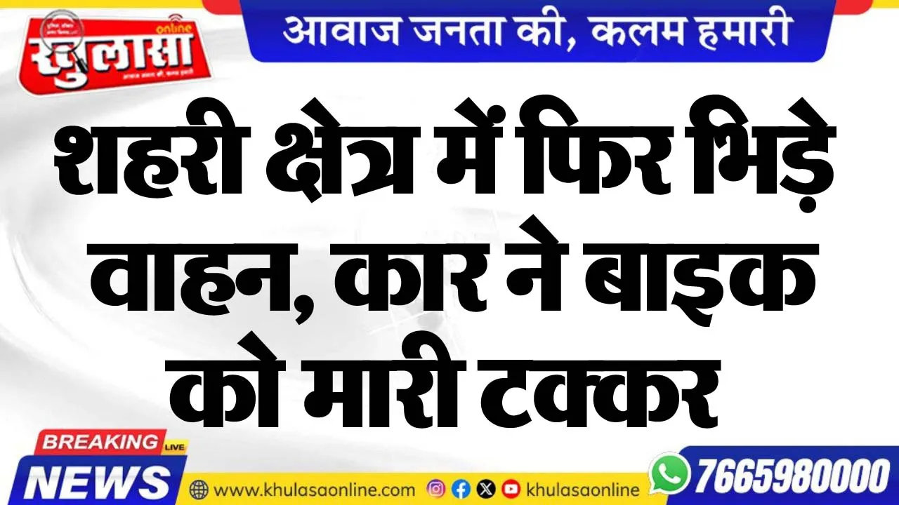 शहरी क्षेत्र में फिर भिड़े वाहन, कार ने बाइक को मारी टक्कर
