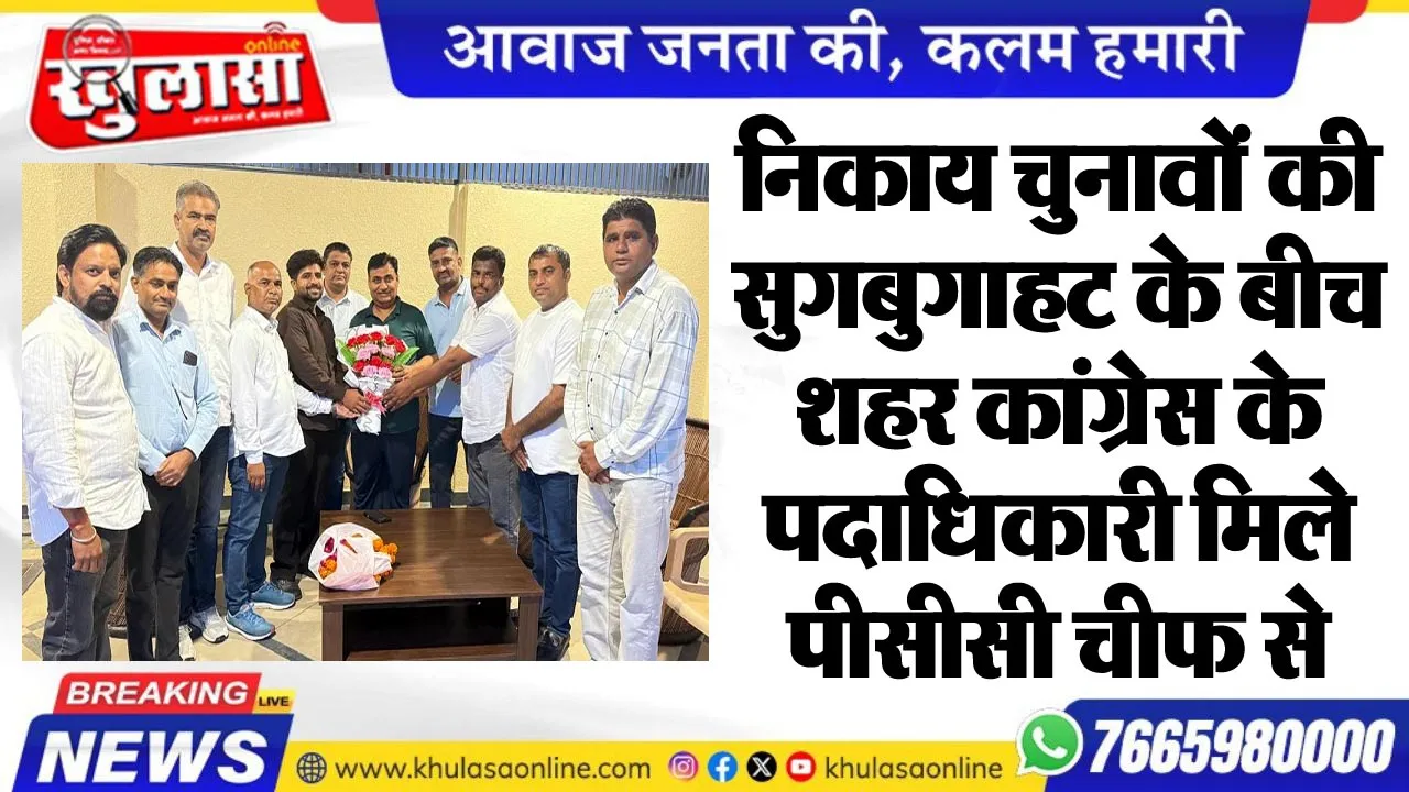 निकाय चुनावों की सुगबुगाहट के बीच शहर कांग्रेस के पदाधिकारी मिले पीसीसी चीफ से