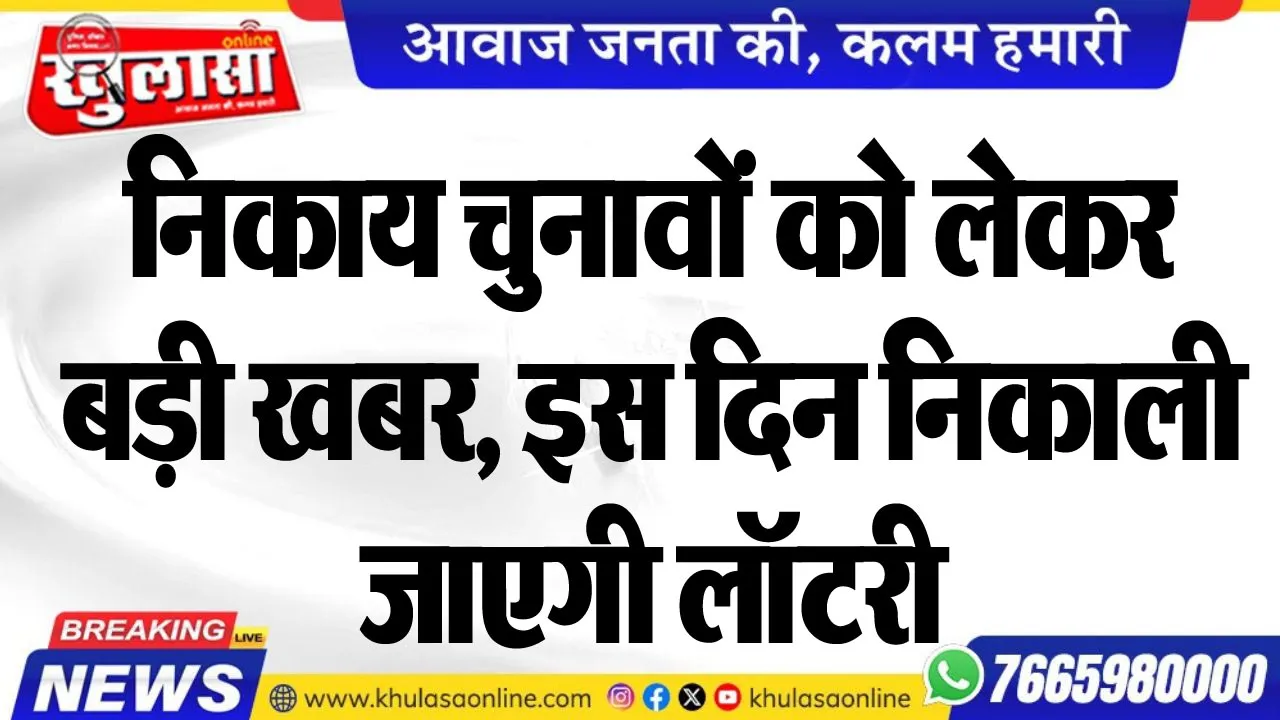 निकाय चुनावों को लेकर बड़ी खबर, इस दिन निकाली जाएगी लॉटरी
