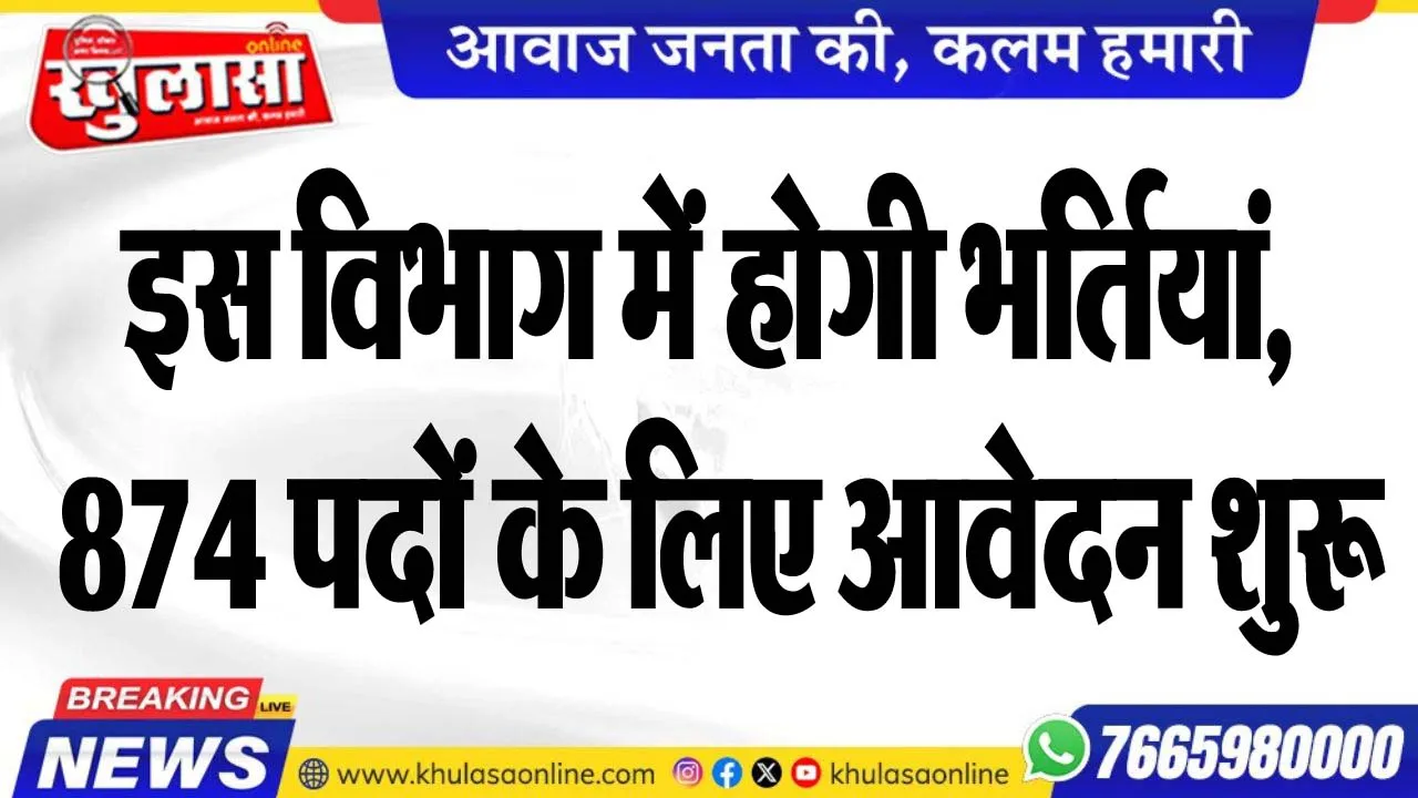 इस विभाग में होगी भर्तियां, 874 पदों के लिए आवेदन शुरू