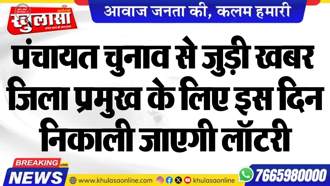 पंचायत चुनाव से जुड़ी खबर, जिला प्रमुख के लिए इस दिन निकाली जाएगी लॉटरी