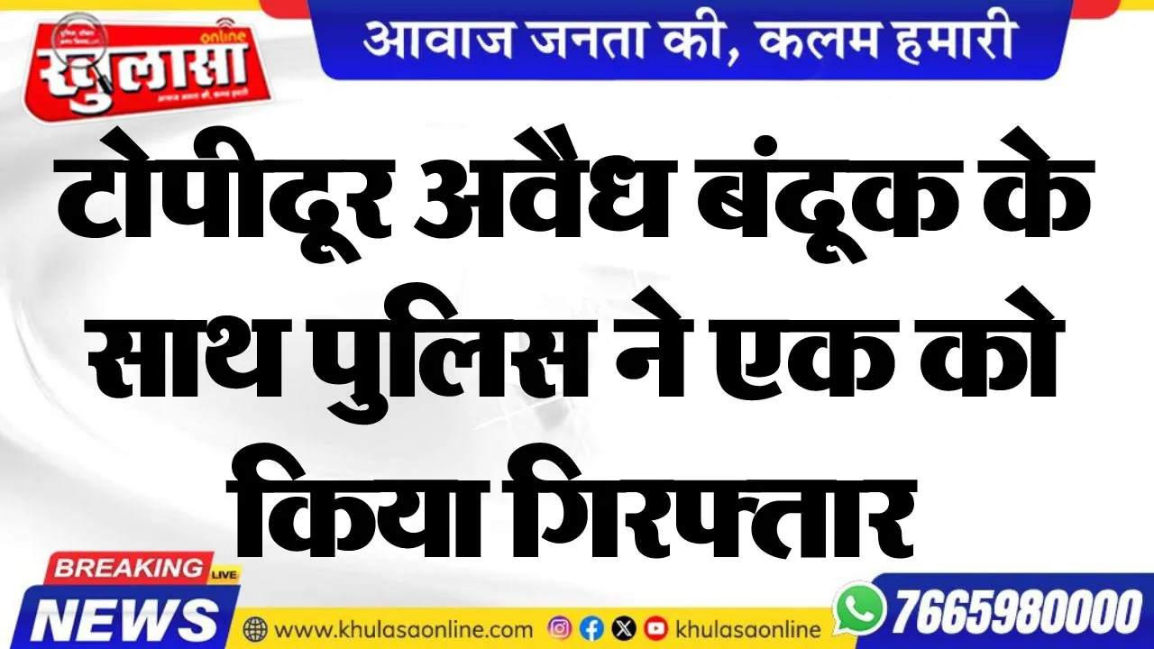टोपीदूर अवैध बंदूक के साथ पुलिस ने एक को किया गिरफ्तार