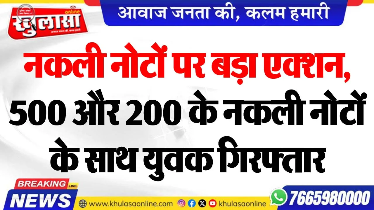 नकली नोटों पर बड़ा एक्शन, 500 और 200 के नकली नोटों के साथ युवक गिरफ्तार