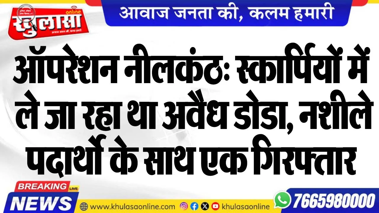 ऑपरेशन नीलकंठ: स्कार्पियों में ले जा रहा था अवैध डोडा, नशीले पदार्थो के साथ एक गिरफ्तार