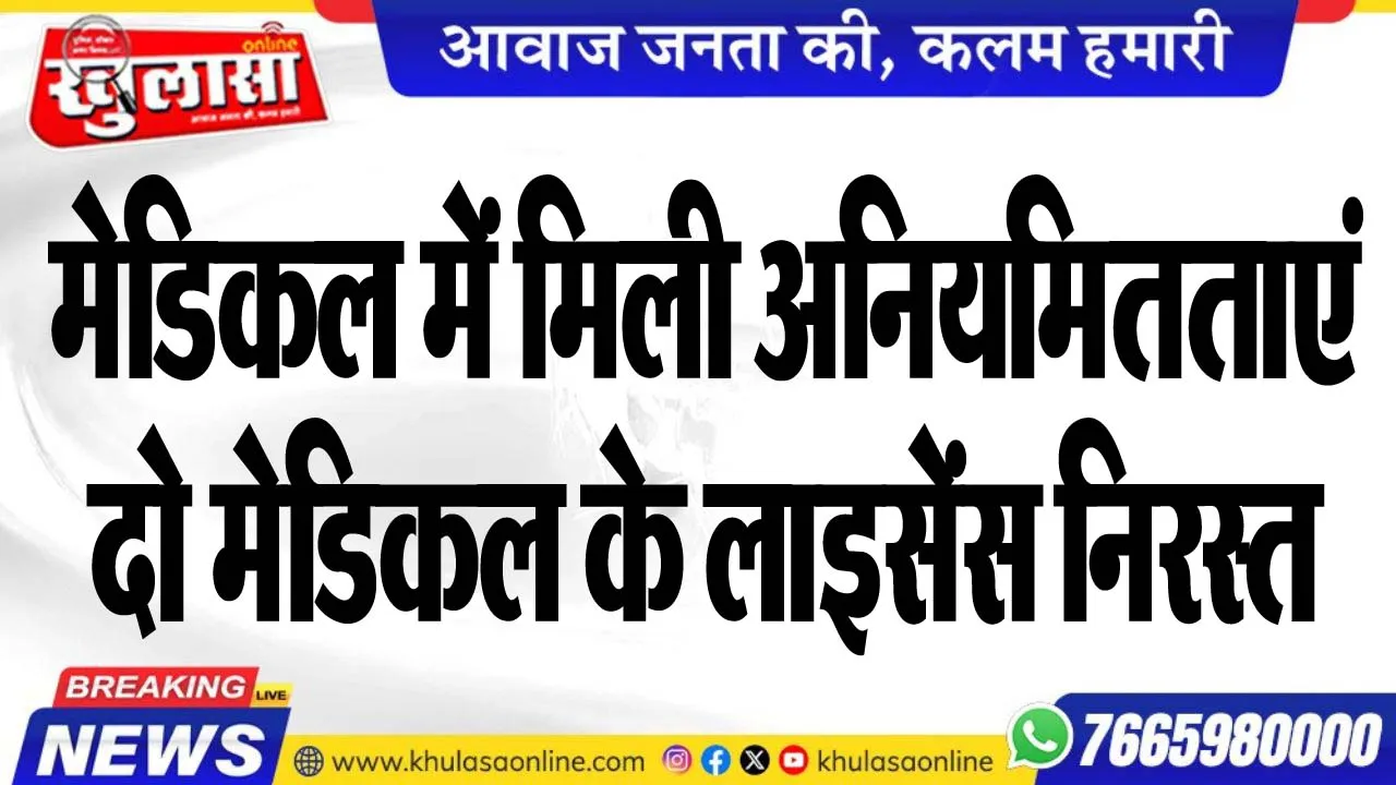 मेडिकल में मिली अनियमितताएं, दो मेडिकल के लाइसेंस निरस्त