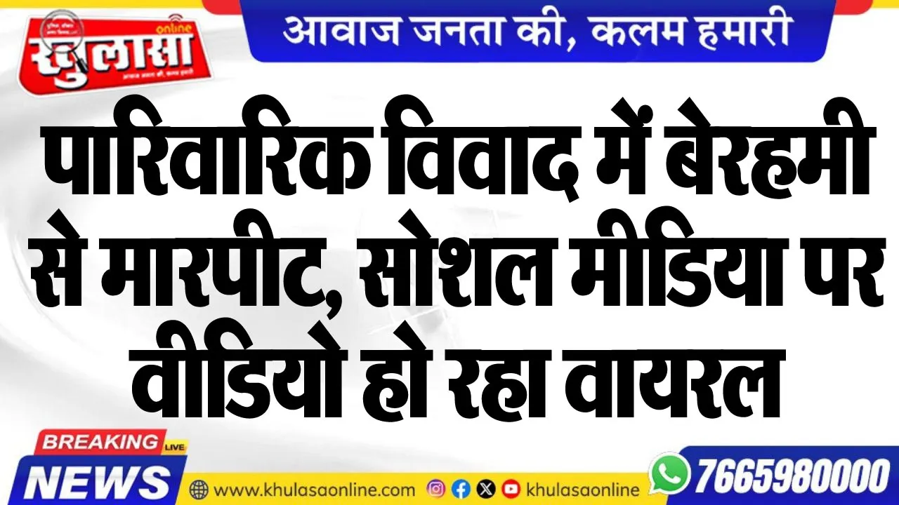 पारिवारिक विवाद में बेरहमी से मारपीट, सोशल मीडिया पर वीडियो हो रहा वायरल