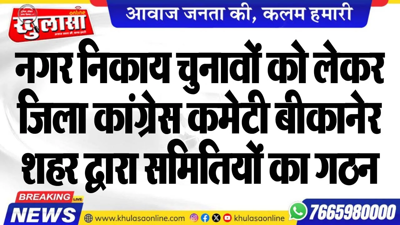 नगर निकाय चुनावों को लेकर जिला कांग्रेस कमेटी बीकानेर शहर द्वारा समितियों का गठन