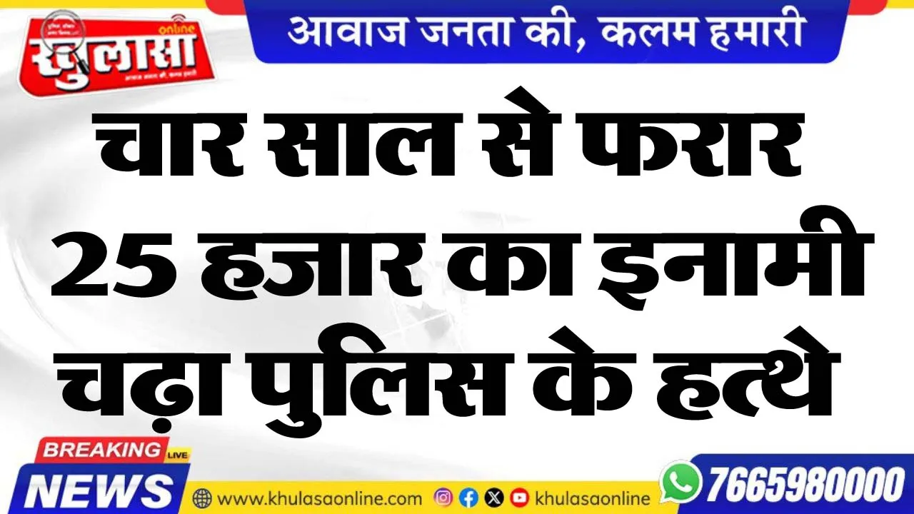 चार साल से फरार 25 हजार का इनामी चढ़ा पुलिस के हत्थे