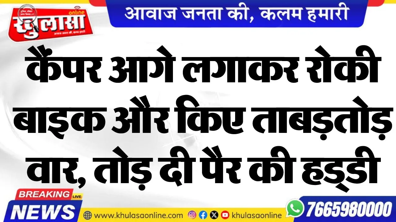 कैंपर आगे लगाकर रोकी बाइक और किए ताबड़तोड़ वार, तोड़ दी पैर की हड्डी