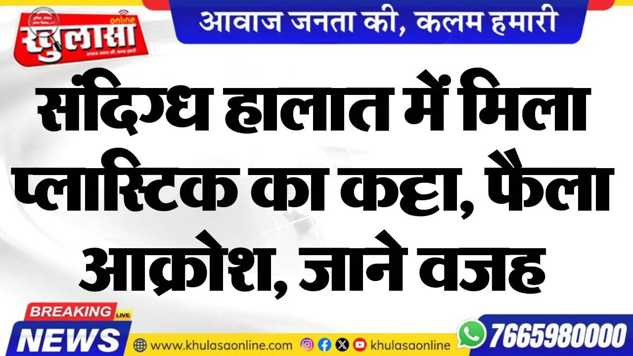 संदिग्ध हालात में मिला प्लास्टिक का कट्टा, फैला आक्रोश, जाने वजह