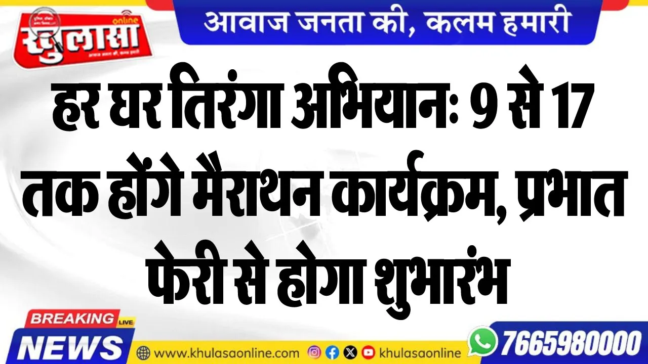 हर घर तिरंगा अभियान: 9 से 17 तक होंगे मैराथन कार्यक्रम, प्रभात फेरी से होगा शुभारंभ