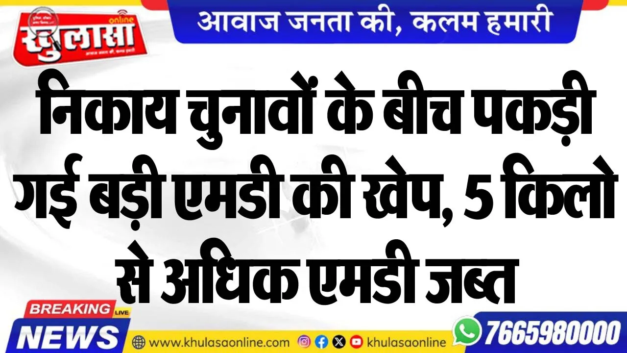 निकाय चुनावों के बीच पकड़ी गई बड़ी एमडी की खेप, 5 किलो से अधिक एमडी जब्त