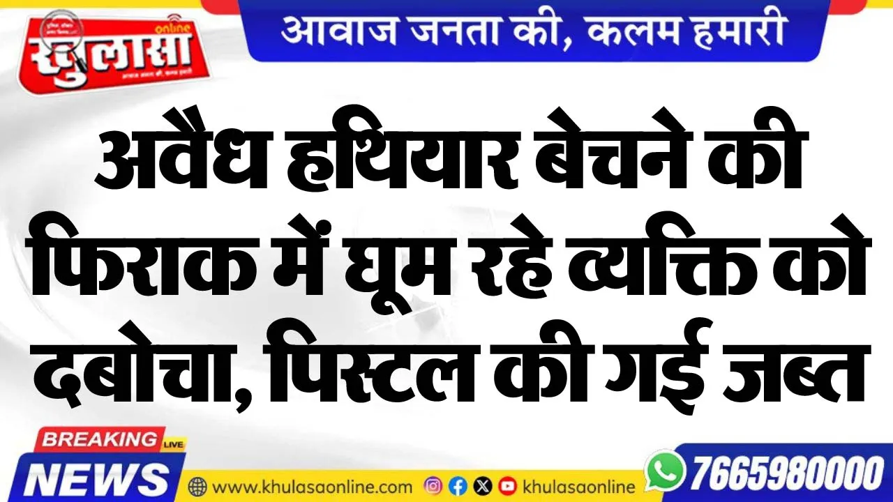 अवैध हथियार बेचने की फिराक में घूम रहे व्यक्ति को दबोचा, पिस्टल की गई जब्त