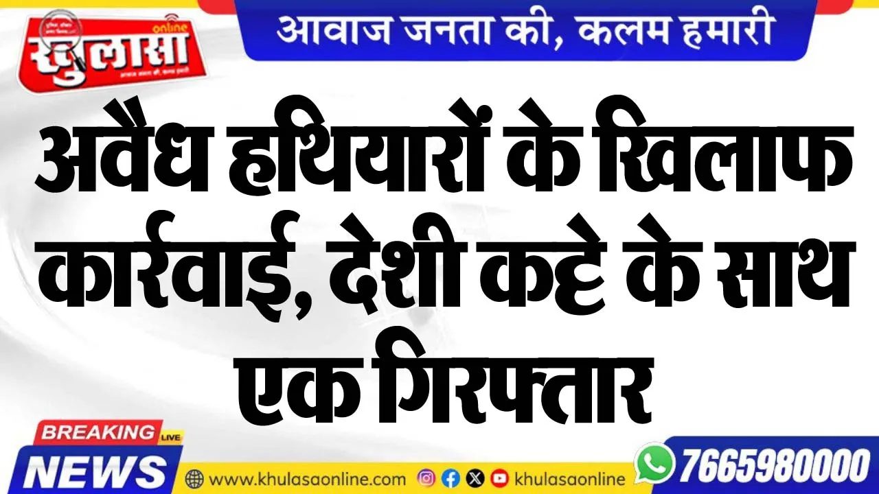 अवैध हथियारों के खिलाफ कार्रवाई, देशी कट्टे के साथ एक गिरफ्तार