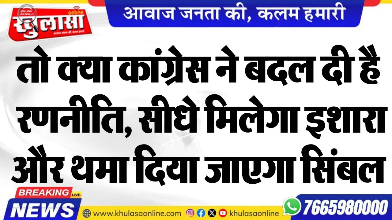 तो क्या कांग्रेस ने बदल दी है रणनीति, सीधे मिलेगा इशारा और थमा दिया जाएगा सिंबल