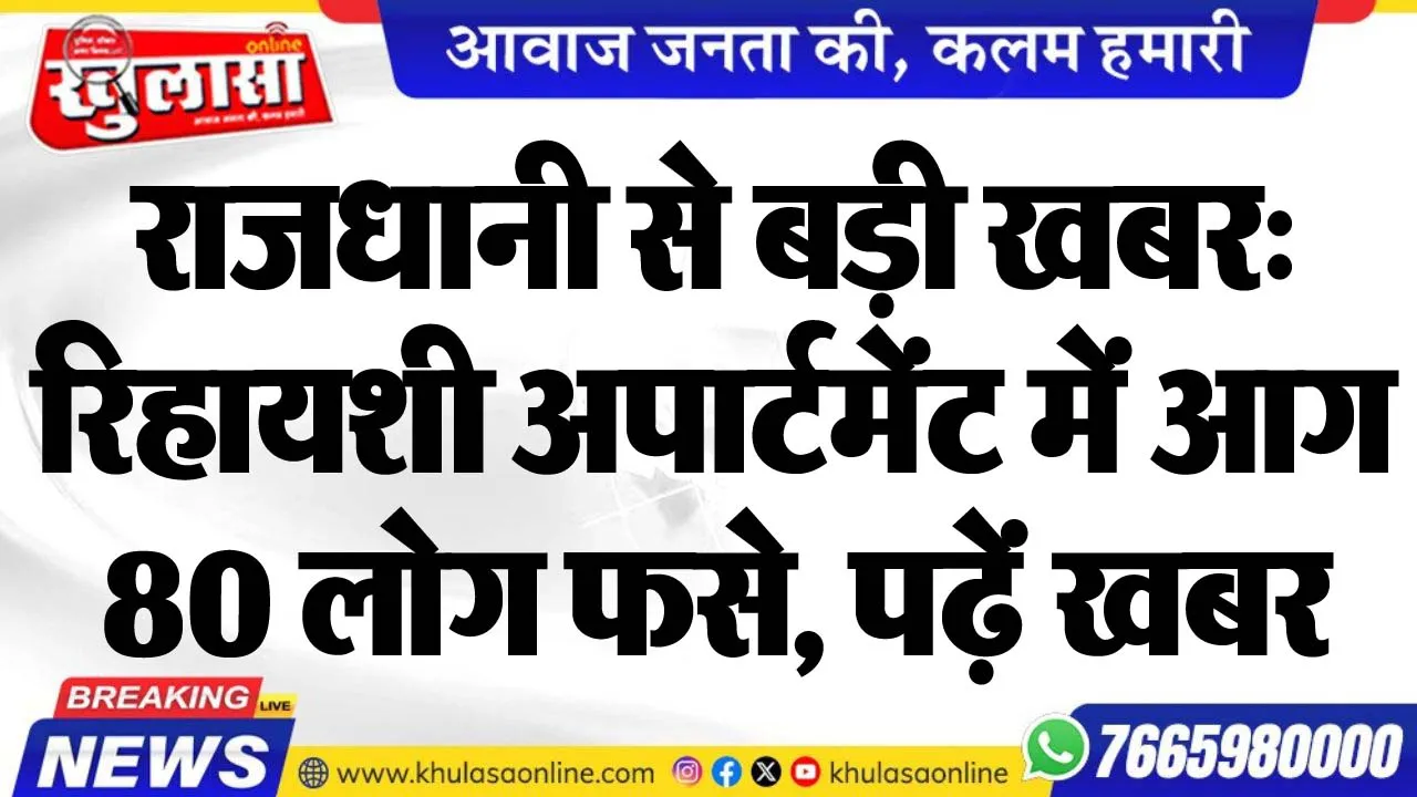 राजधानी से बड़ी खबर: रिहायशी अपार्टमेंट में आग, 80 लोग फसे, पढ़ें खबर