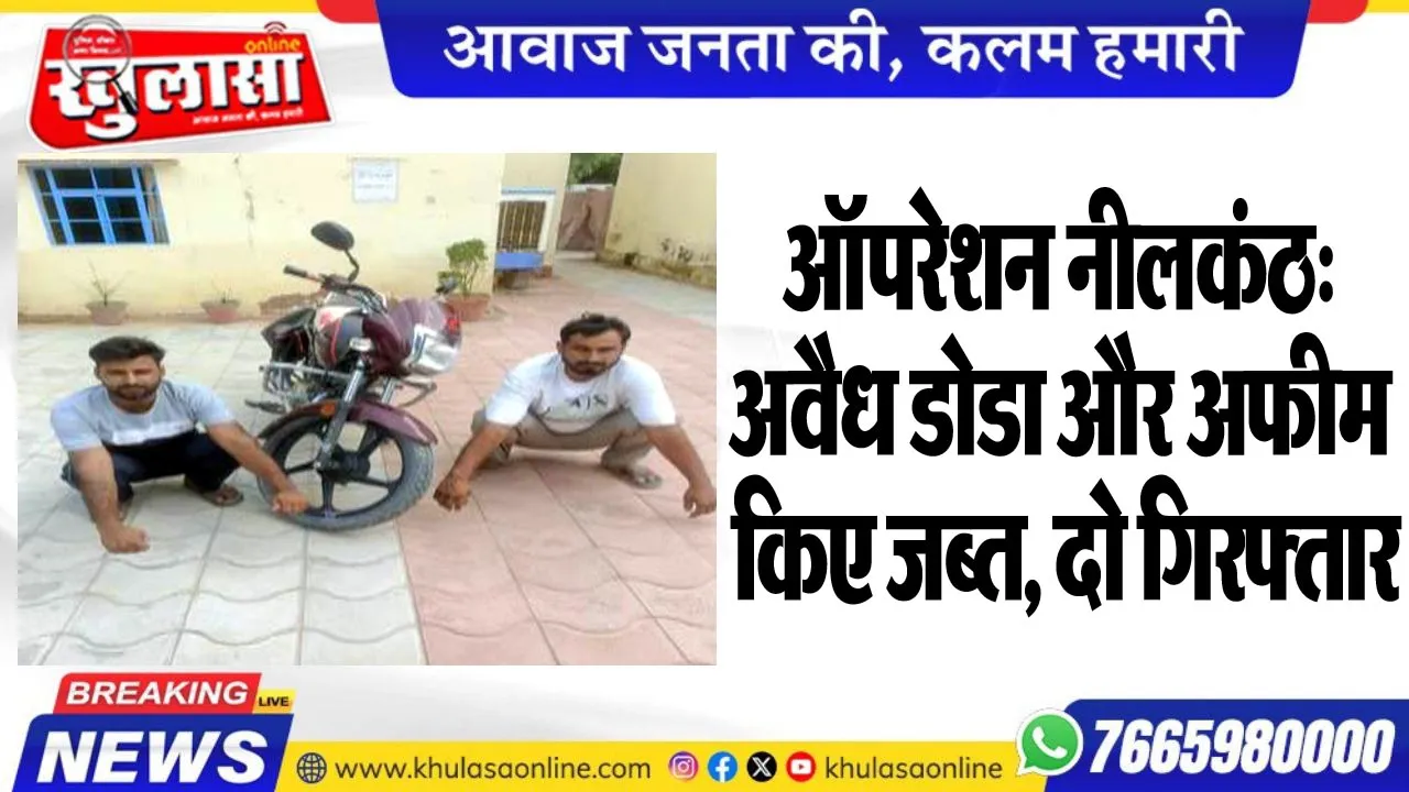ऑपरेशन नीलकंठ: अवैध डोडा और नशीले पदार्थ किए जब्त, दो गिरफ्तार
