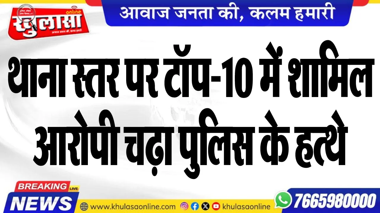थाना स्तर पर टॉप-10 में शामिल आरोपी चढ़ा पुलिस के हत्थे
