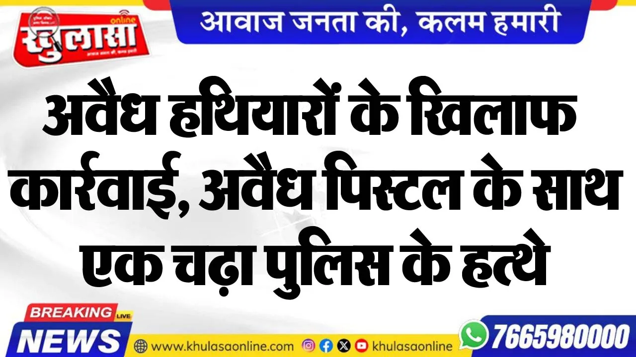 अवैध हथियारों के खिलाफ कार्रवाई, अवैध पिस्टल के साथ एक चढ़ा पुलिस के हत्थे