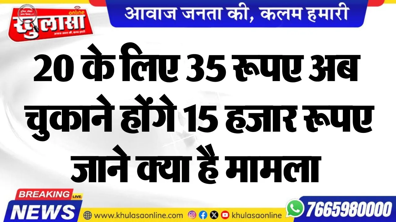 20 के लिए 35 रूपए अब चुकाने होंगे 15 हजार रूपए, जाने क्या है मामला