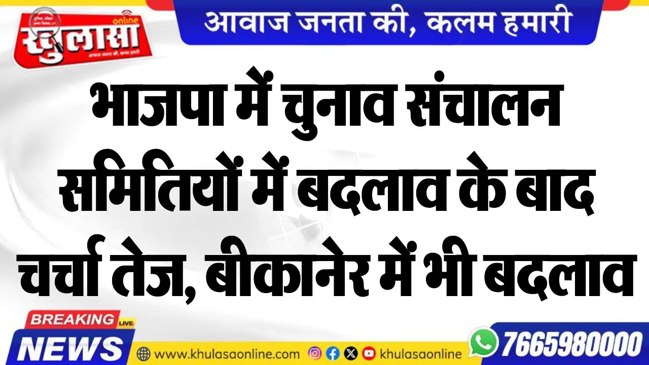 भाजपा में चुनाव संचालन समितियों में बदलाव के बाद चर्चा तेज, बीकानेर में भी बदलाव