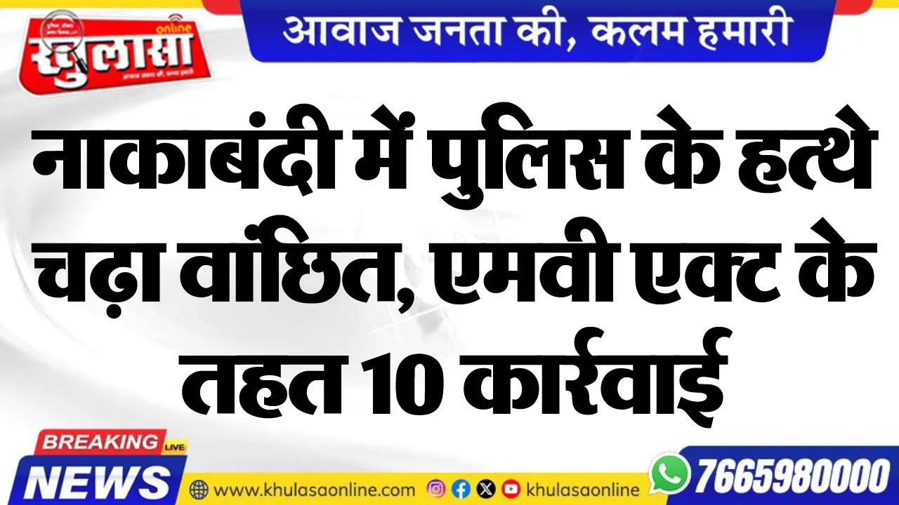 नाकाबंदी में पुलिस के हत्थे चढ़ा वांछित, एमवी एक्ट के तहत 10 कार्रवाई