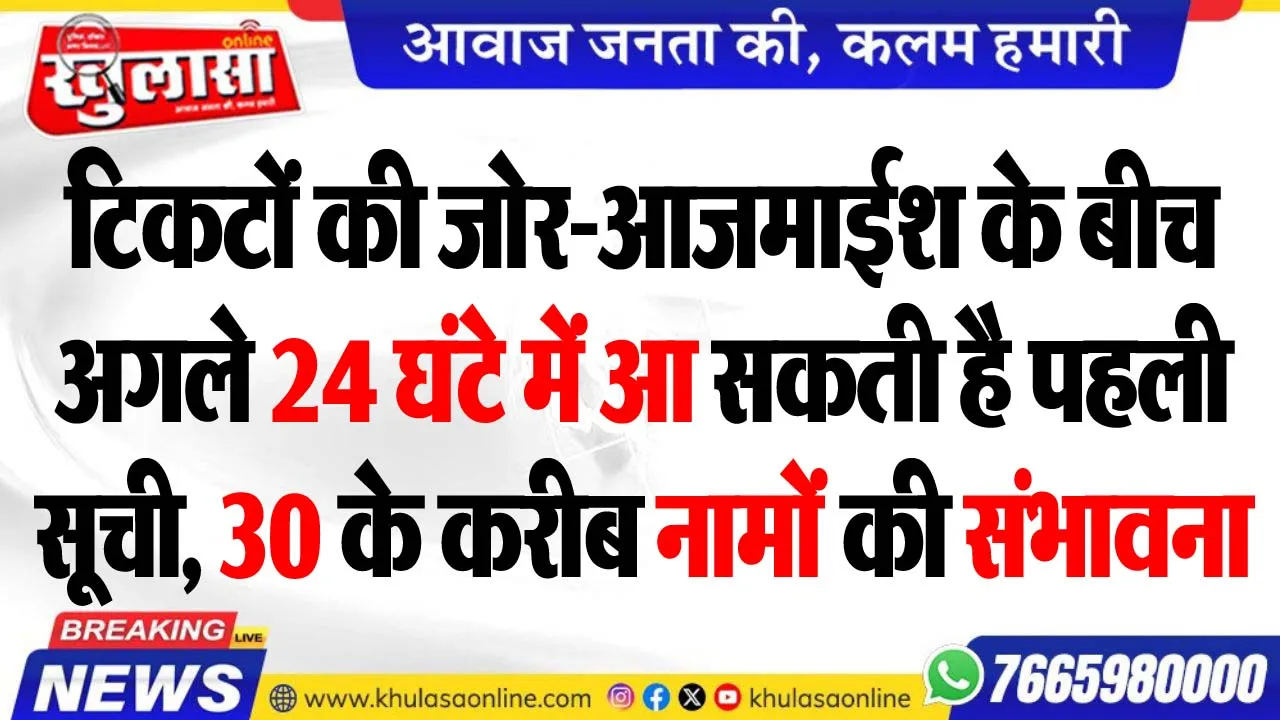 टिकटों की जोर-आजमाईश के बीच अगले 24 घंटे में आ सकती है पहली सूची, 30 के करीब नामों की संभावना