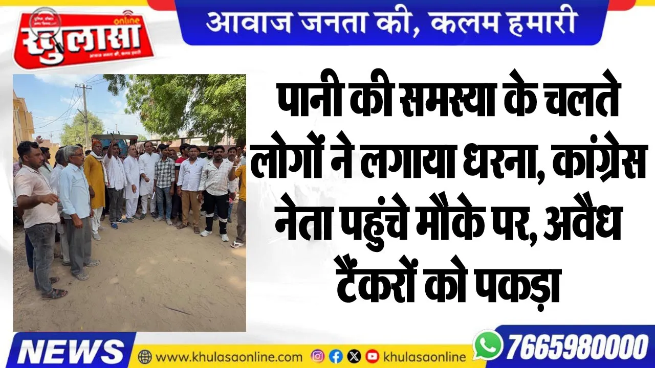पानी की समस्या के चलते लोगों ने लगाया धरना, कांग्र्रेस नेता पहुंचे मौके पर, अवैध टैंकरों को पकड़ा