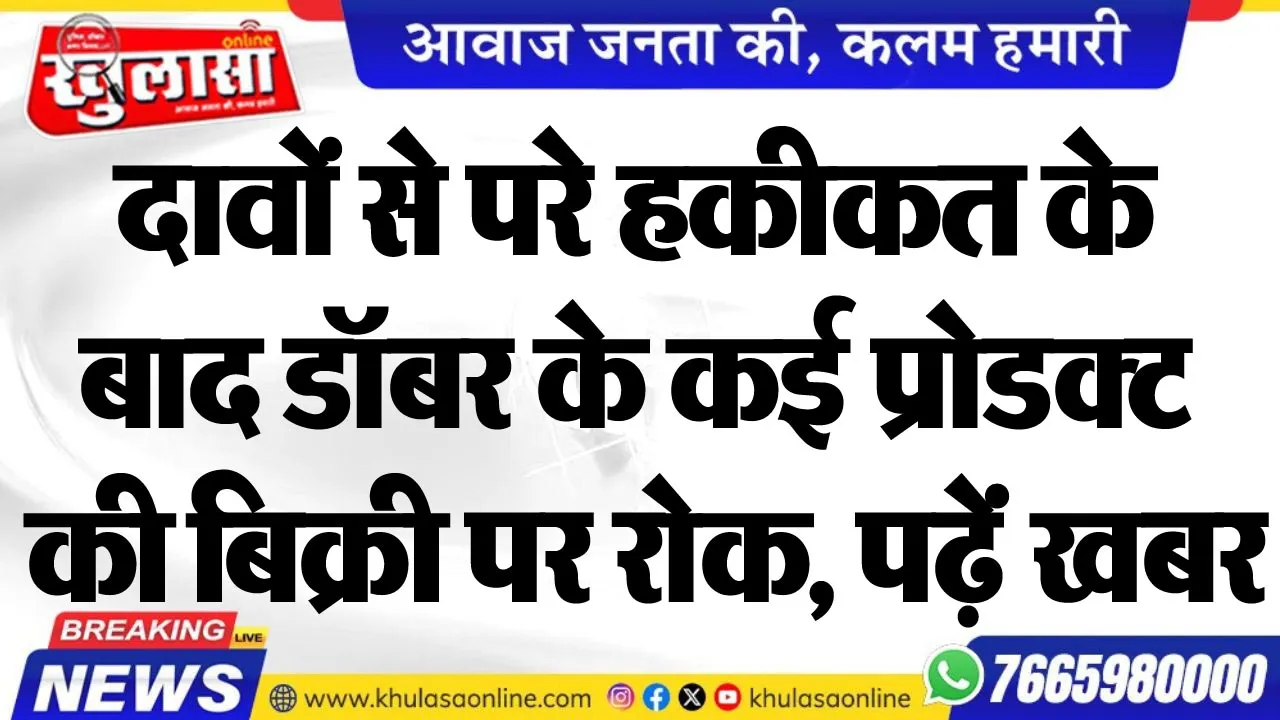 दावों से परे हकीकत के बाद डॉबर के कई प्रोडक्ट की बिक्री पर रोक, पढ़ेंं खबर