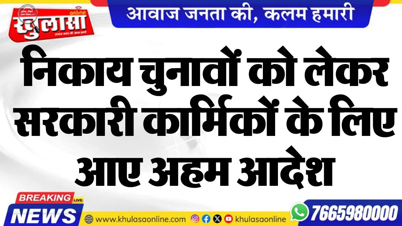 निकाय चुनावों को लेकर सरकारी कार्मिकों के लिए आए अहम आदेश