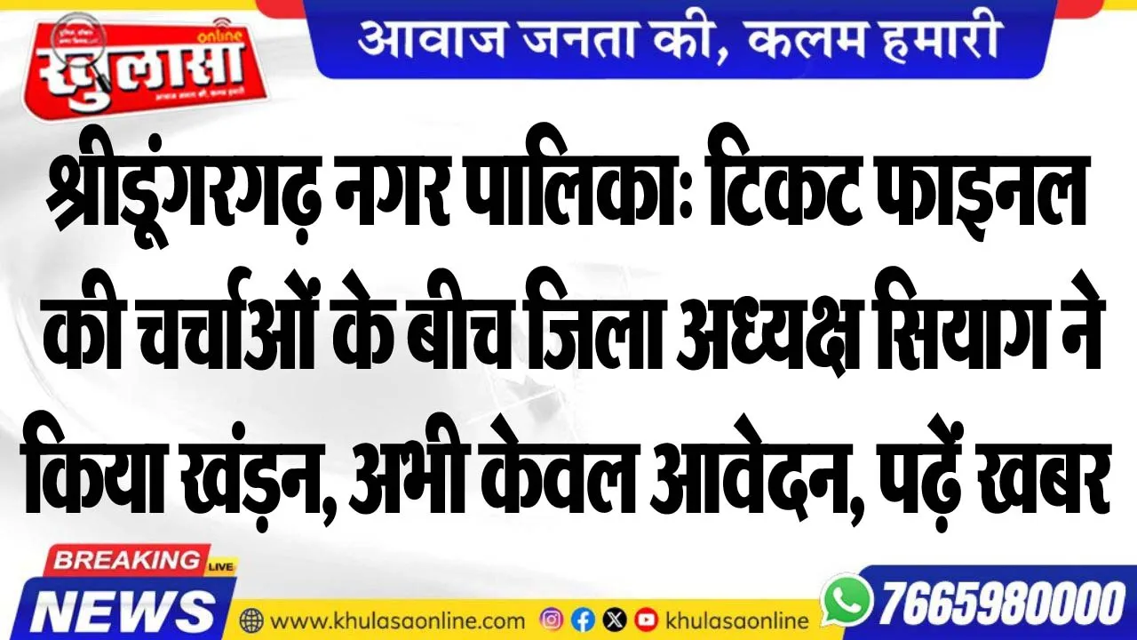 श्रीडूंगरगढ़ नगर पालिका: टिकट फाइनल की चर्चाओं के बीच जिला अध्यक्ष सियाग ने किया खंडऩ, अभी केवल आवेदन, पढ़ें खबर