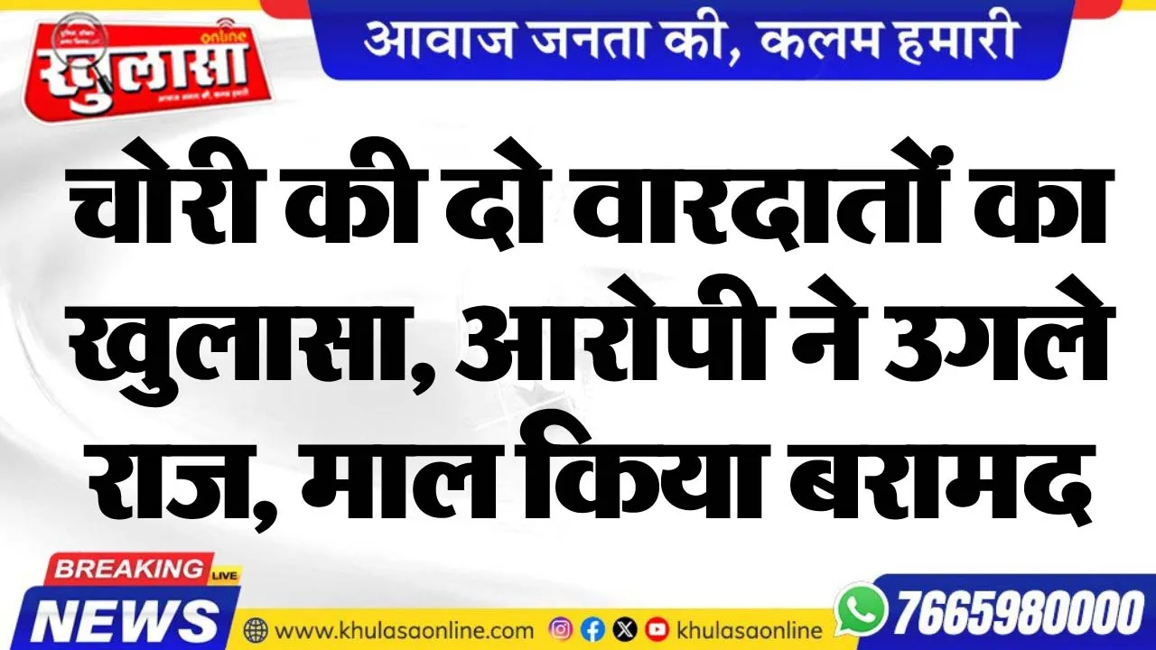चोरी की दो वारदातों का खुलासा, आरोपी ने उगले राज, माल किया बरामद