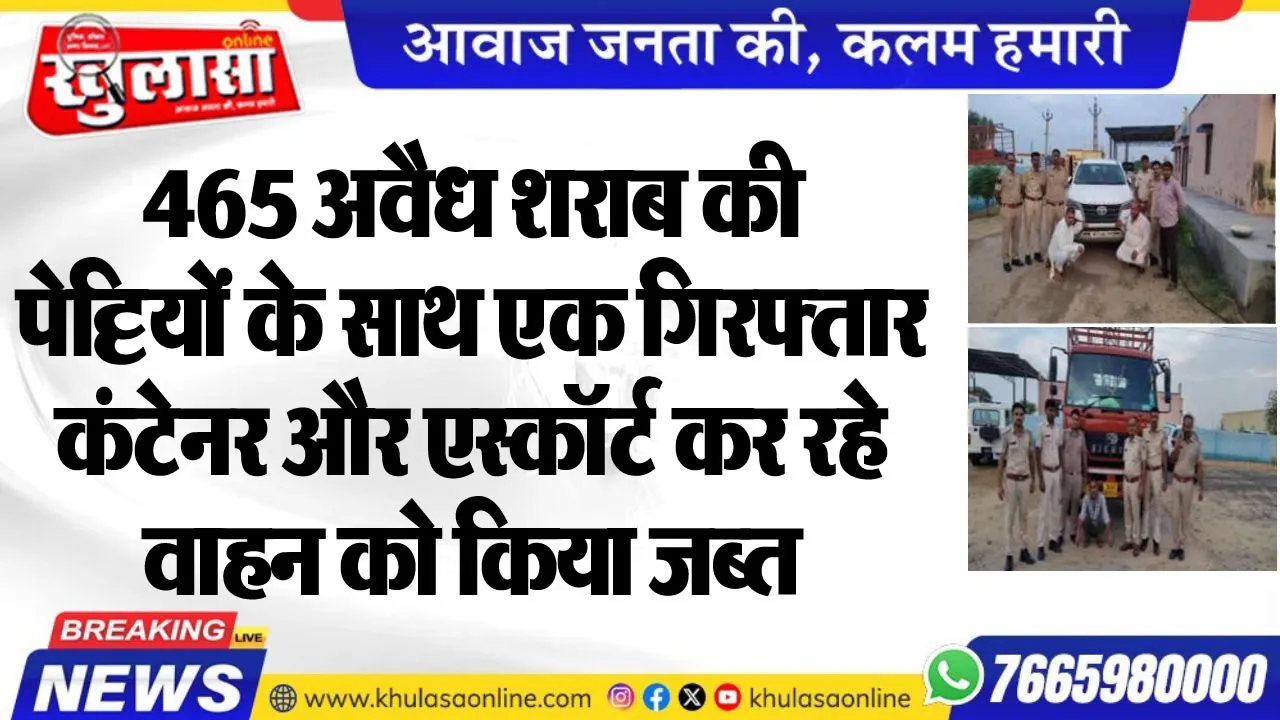 465 अवैध शराब की पेट्टियों के साथ एक गिरफ्तार, कंटेनर और एस्कॉर्ट कर रहे वाहन को किया जब्त
