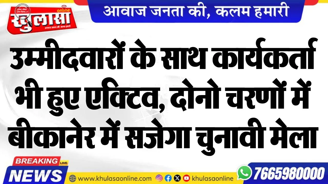 उम्मीदवारों के साथ कार्यकर्ता भी हुए एक्टिव, दोनो चरणों में बीकानेर में सजेगा चुनावी मेला
