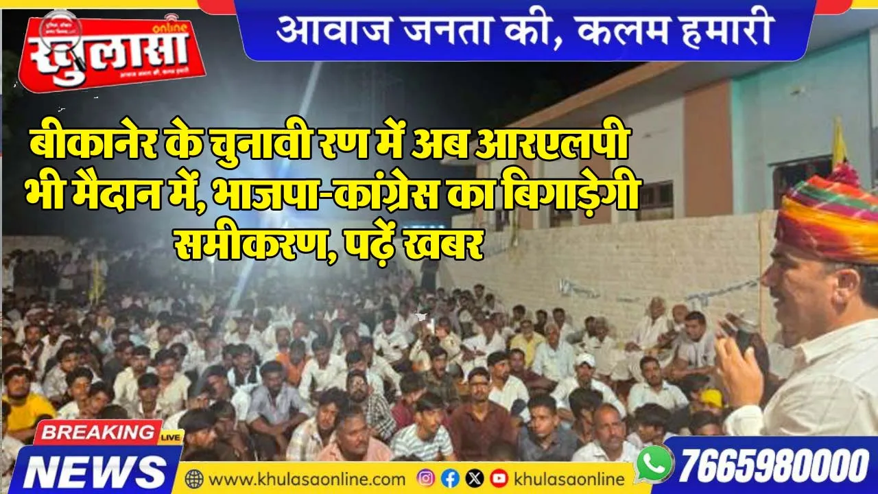बीकानेर के चुनावी रण में अब आरएलपी भी मैदान में, भाजपा-कांग्रेस का बिगाड़ेगी समीकरण, पढ़ें खबर