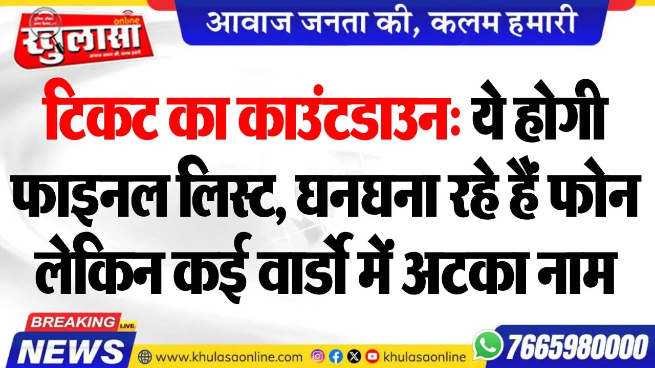 टिकट का काउंटडाउन: ये होगी फाइनल लिस्ट, घनघना रहे हैं फोन लेकिन कई वार्डो में अटका नाम